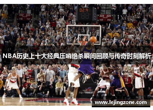 NBA历史上十大经典压哨绝杀瞬间回顾与传奇时刻解析
