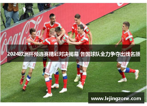 2024欧洲杯预选赛精彩对决揭幕 各国球队全力争夺出线名额
