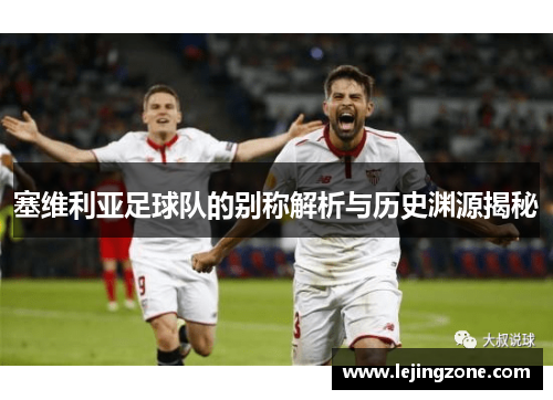 塞维利亚足球队的别称解析与历史渊源揭秘