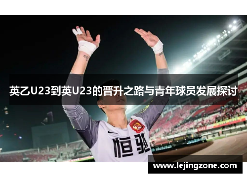 英乙U23到英U23的晋升之路与青年球员发展探讨