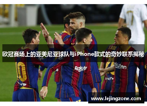 欧冠赛场上的亚美尼亚球队与iPhone款式的奇妙联系揭秘