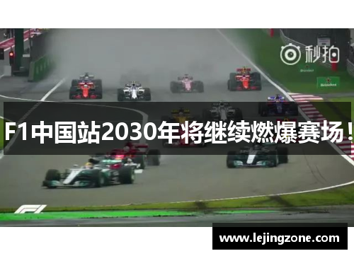 F1中国站2030年将继续燃爆赛场！