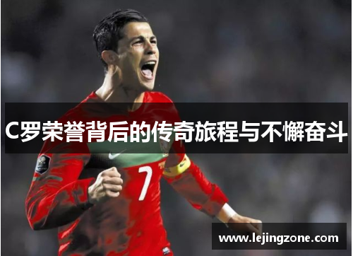 C罗荣誉背后的传奇旅程与不懈奋斗