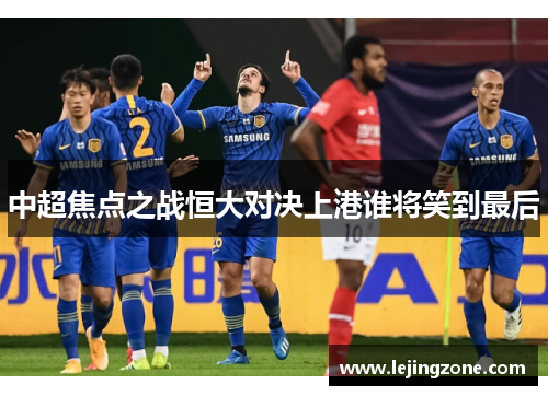 中超焦点之战恒大对决上港谁将笑到最后