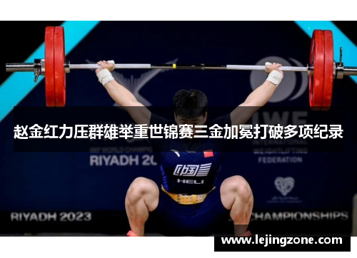 赵金红力压群雄举重世锦赛三金加冕打破多项纪录