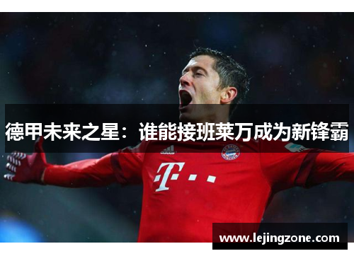 德甲未来之星：谁能接班莱万成为新锋霸