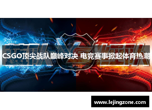 CSGO顶尖战队巅峰对决 电竞赛事掀起体育热潮