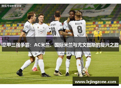 意甲三强争霸：AC米兰、国际米兰与尤文图斯的复兴之路