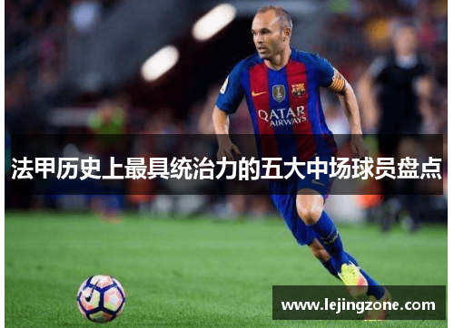 法甲历史上最具统治力的五大中场球员盘点