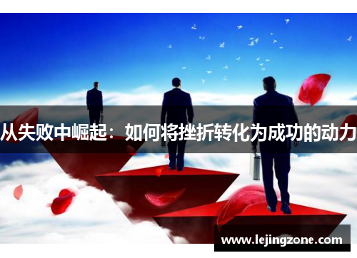 从失败中崛起：如何将挫折转化为成功的动力