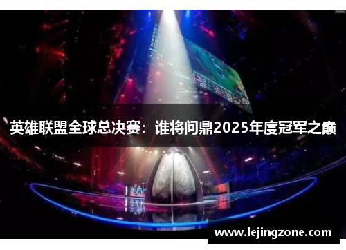 英雄联盟全球总决赛：谁将问鼎2025年度冠军之巅