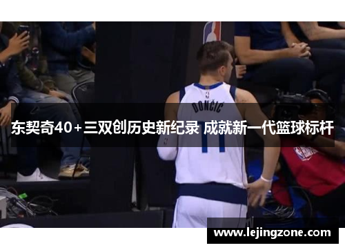 东契奇40+三双创历史新纪录 成就新一代篮球标杆