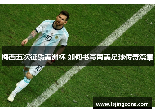 梅西五次征战美洲杯 如何书写南美足球传奇篇章