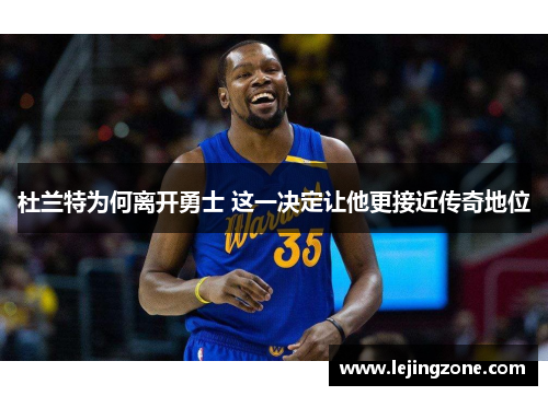 杜兰特为何离开勇士 这一决定让他更接近传奇地位