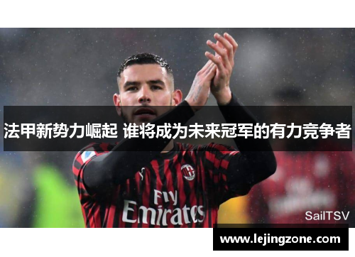 法甲新势力崛起 谁将成为未来冠军的有力竞争者
