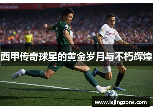 西甲传奇球星的黄金岁月与不朽辉煌