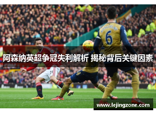 阿森纳英超争冠失利解析 揭秘背后关键因素