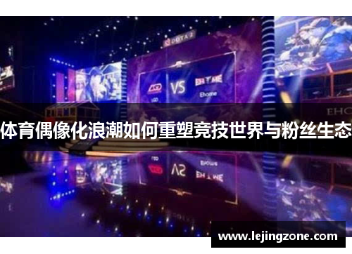 体育偶像化浪潮如何重塑竞技世界与粉丝生态
