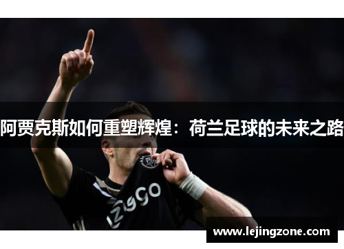 阿贾克斯如何重塑辉煌：荷兰足球的未来之路