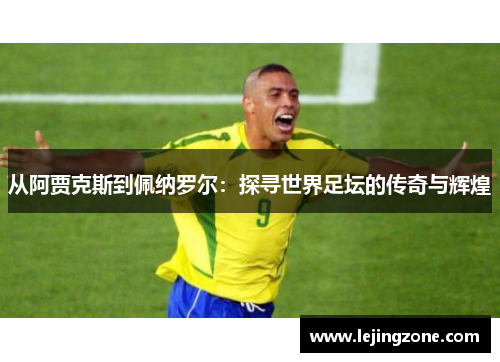 从阿贾克斯到佩纳罗尔：探寻世界足坛的传奇与辉煌