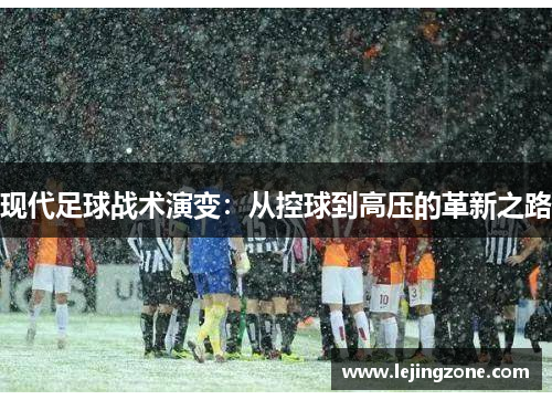 现代足球战术演变：从控球到高压的革新之路