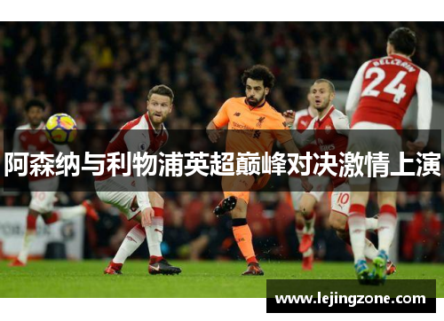 阿森纳与利物浦英超巅峰对决激情上演