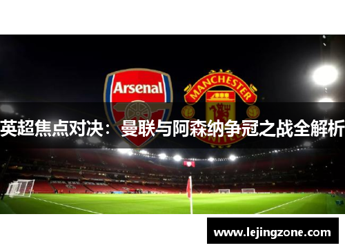 英超焦点对决：曼联与阿森纳争冠之战全解析