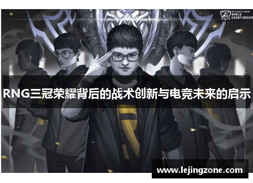 RNG三冠荣耀背后的战术创新与电竞未来的启示