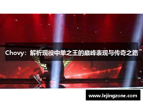Chovy：解析现役中单之王的巅峰表现与传奇之路