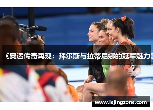 《奥运传奇再现：拜尔斯与拉蒂尼娜的冠军魅力》
