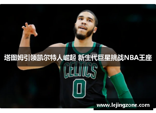 塔图姆引领凯尔特人崛起 新生代巨星挑战NBA王座