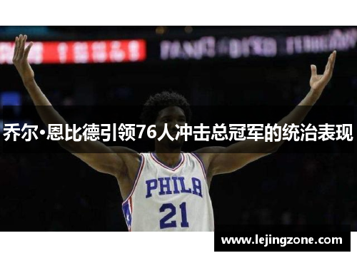 乔尔·恩比德引领76人冲击总冠军的统治表现