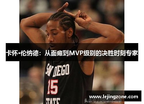 卡怀·伦纳德：从面瘫到MVP级别的决胜时刻专家