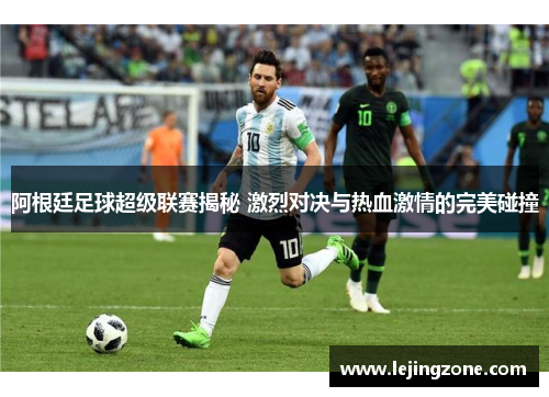 阿根廷足球超级联赛揭秘 激烈对决与热血激情的完美碰撞