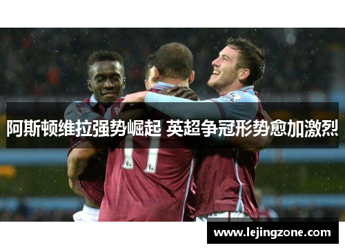 阿斯顿维拉强势崛起 英超争冠形势愈加激烈