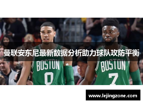 曼联安东尼最新数据分析助力球队攻防平衡