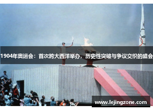 1904年奥运会：首次跨大西洋举办，历史性突破与争议交织的盛会